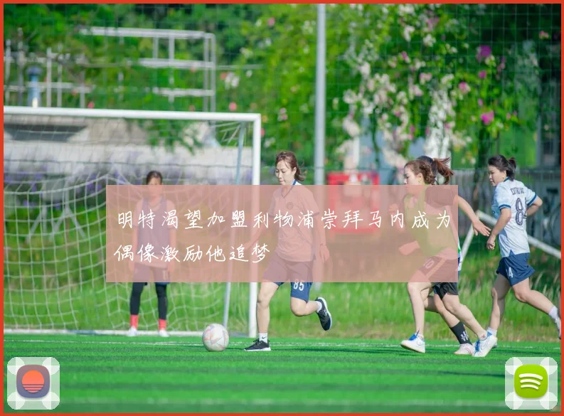 明特渴望加盟利物浦崇拜马内成为偶像激励他追梦