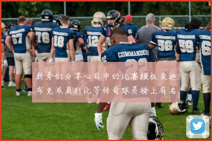 新秀们分享心目中的比赛模板麦迪布克浓眉科比等传奇球员榜上有名