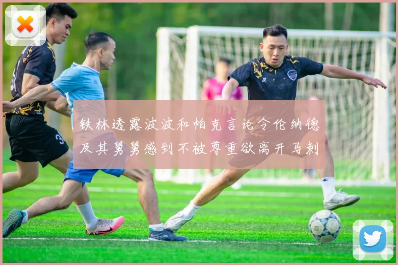 铁林透露波波和帕克言论令伦纳德及其舅舅感到不被尊重欲离开马刺