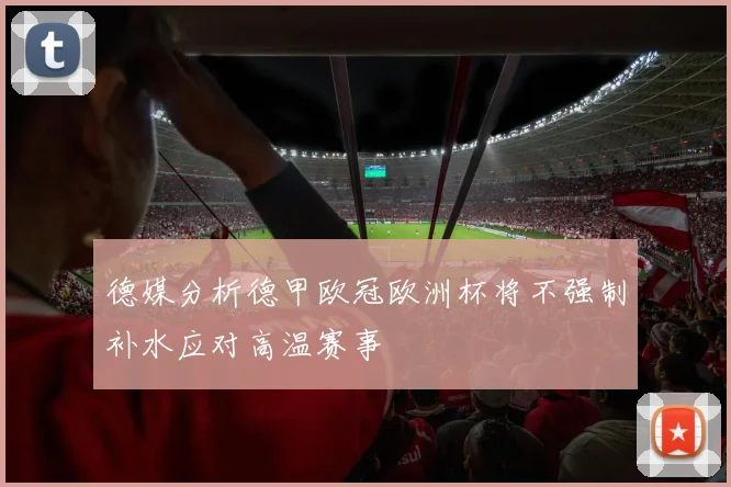 德媒分析德甲欧冠欧洲杯将不强制补水应对高温赛事