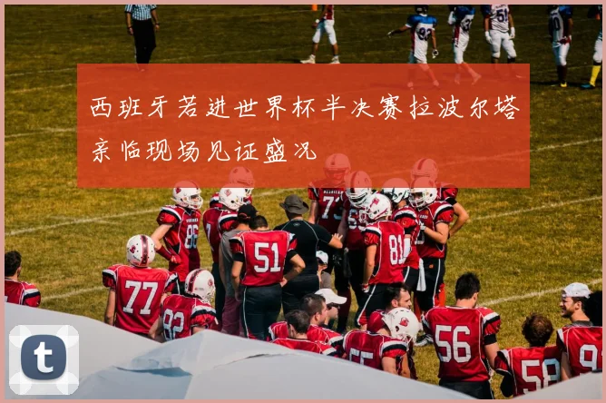 西班牙若进世界杯半决赛拉波尔塔亲临现场见证盛况