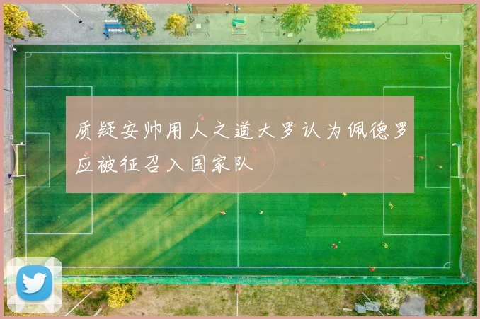 质疑安帅用人之道大罗认为佩德罗应被征召入国家队