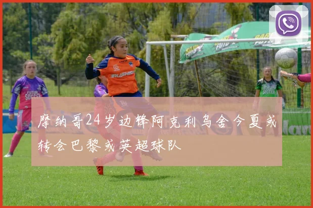 摩纳哥24岁边锋阿克利乌舍今夏或转会巴黎或英超球队